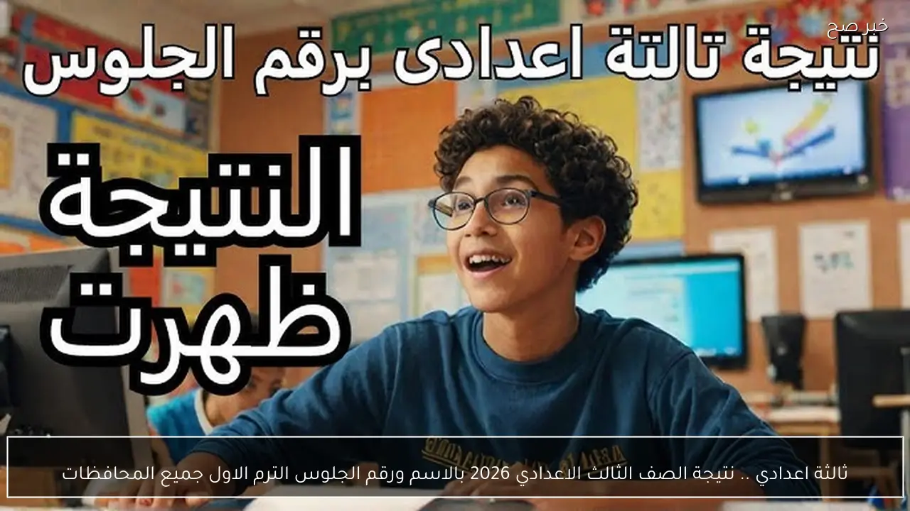 ثالثة اعدادي .. نتيجة الصف الثالث الاعدادي 2026 بالاسم ورقم الجلوس الترم الاول جميع المحافظات