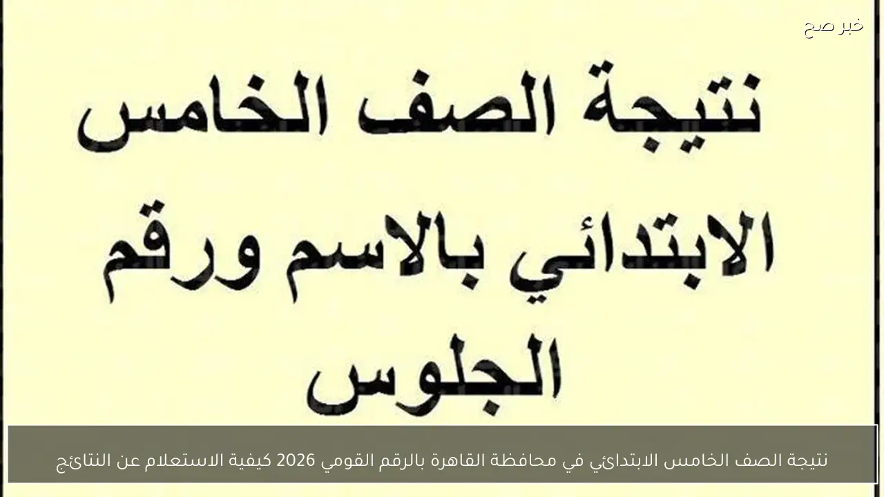 نتيجة الصف الخامس الابتدائي في محافظة القاهرة بالرقم القومي 2026 كيفية الاستعلام عن النتائج