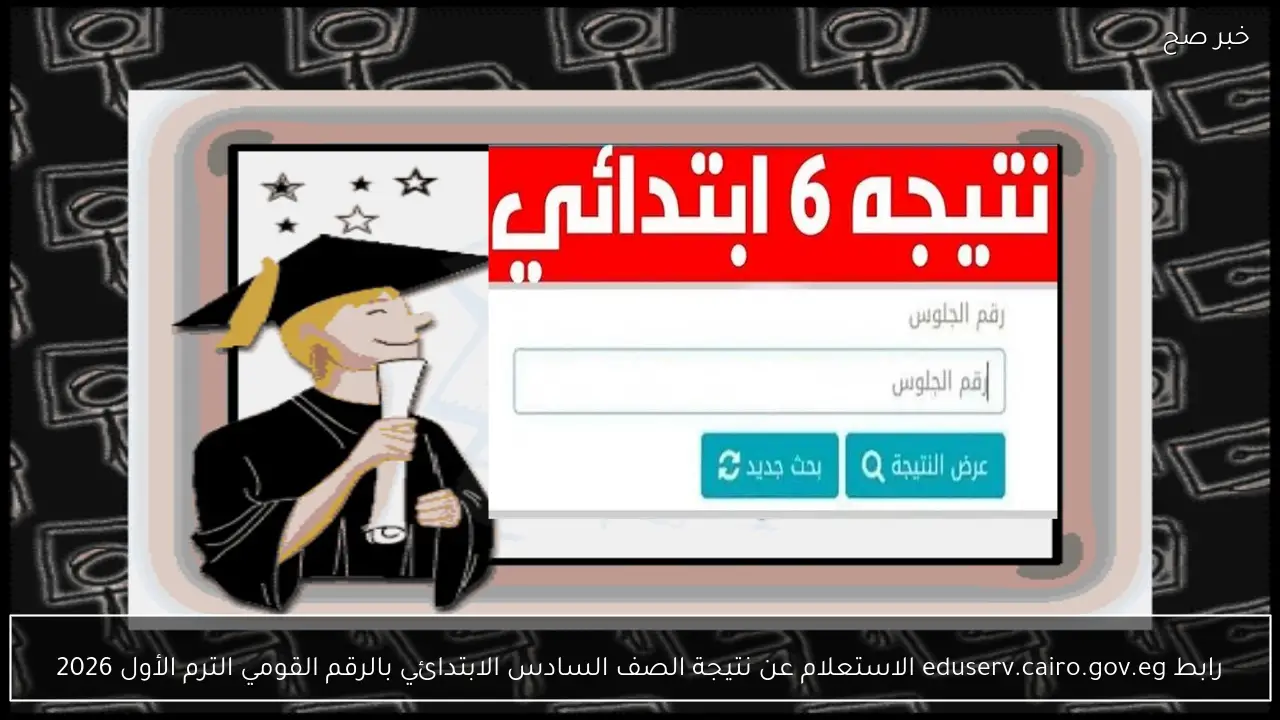 “استعلم بنفسك” رابط نتيجة الصف السادس الابتدائي برقم الجلوس والاسم الترم الأول 2026