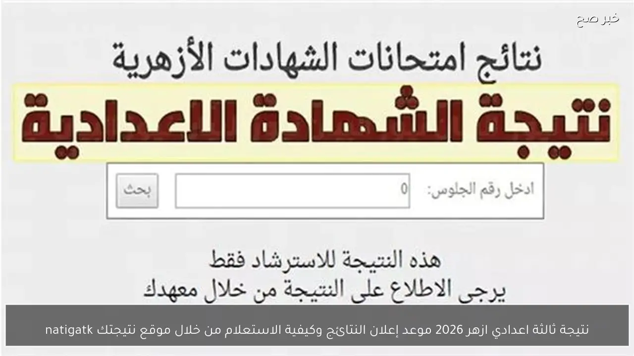 نتيجة ثالثة اعدادي ازهر 2026 موعد إعلان النتائج وكيفية الاستعلام من خلال موقع نتيجتك natigatk