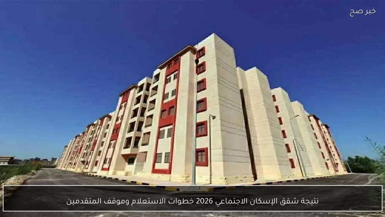 نتيجة شقق الإسكان الاجتماعي 2026 خطوات الاستعلام وموقف المتقدمين