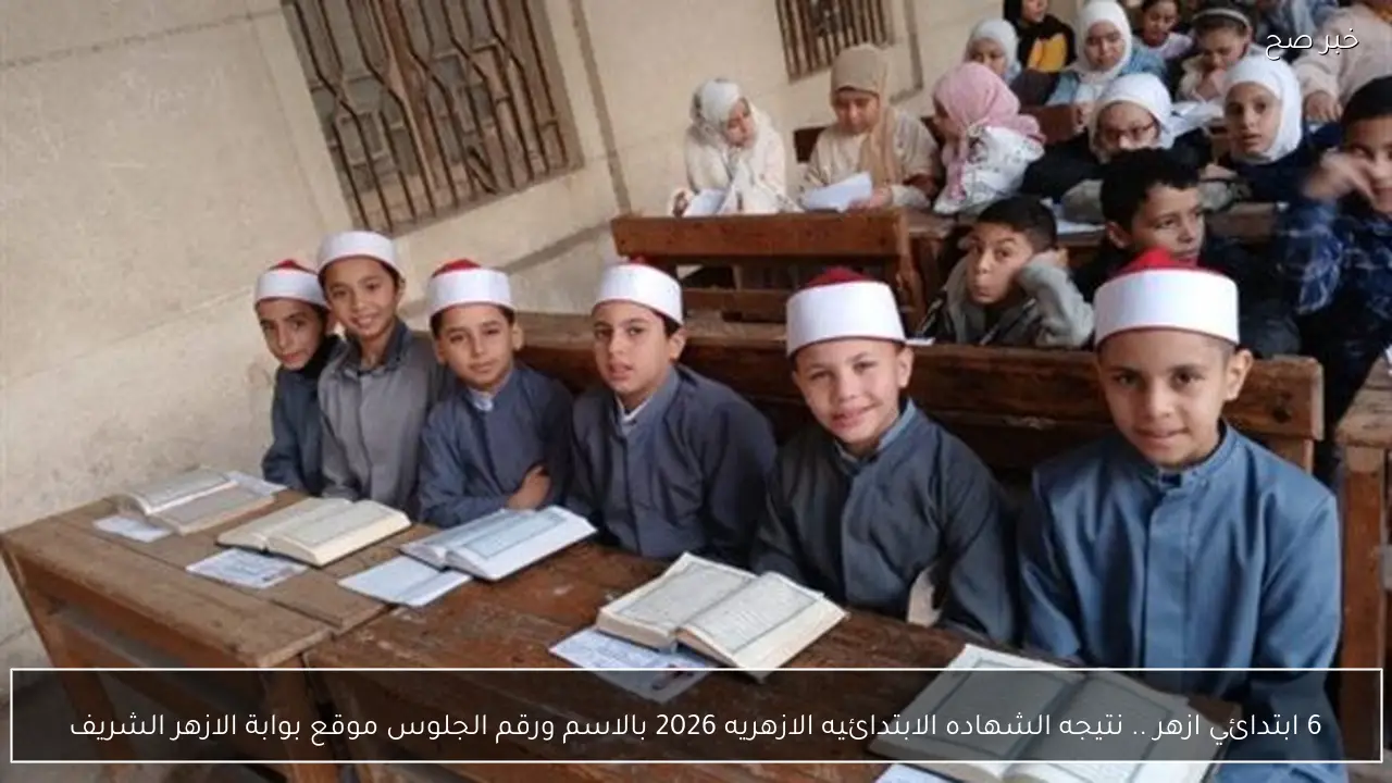 6 ابتدائي ازهر .. نتيجه الشهاده الابتدائيه الازهريه 2026 بالاسم ورقم الجلوس موقع بوابة الازهر الشريف