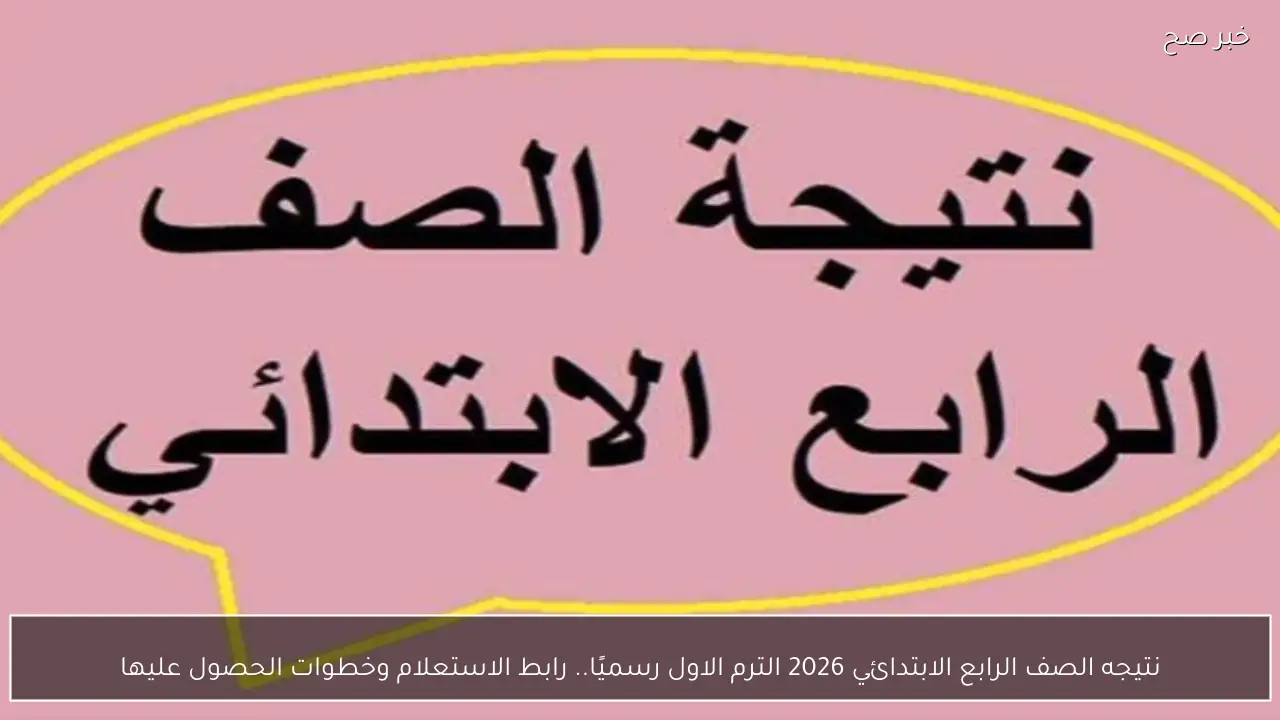 نتيجه الصف الرابع الابتدائي 2026 الترم الاول رسميًا.. رابط الاستعلام وخطوات الحصول عليها
