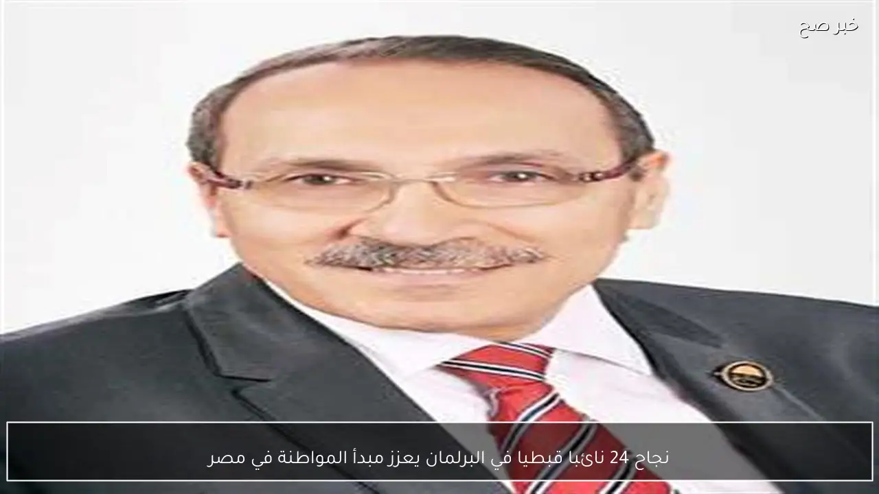 نجاح 24 نائبا قبطيا في البرلمان يعزز مبدأ المواطنة في مصر