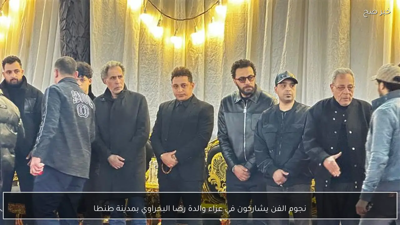 نجوم الفن يشاركون في عزاء والدة رضا البحراوي بمدينة طنطا