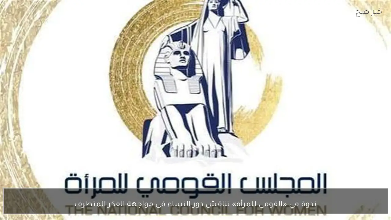 ندوة في «القومي للمرأة» تناقش دور النساء في مواجهة الفكر المتطرف