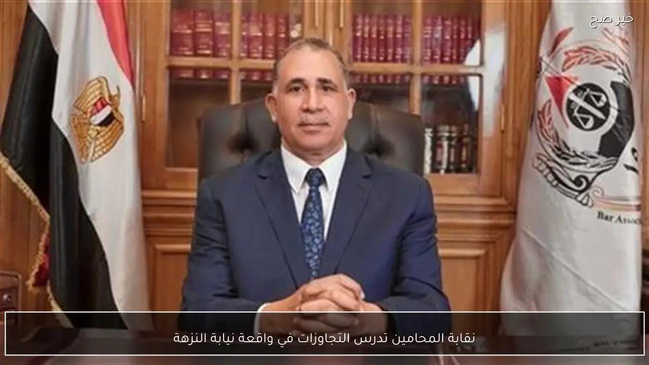 نقابة المحامين تدرس التجاوزات في واقعة نيابة النزهة