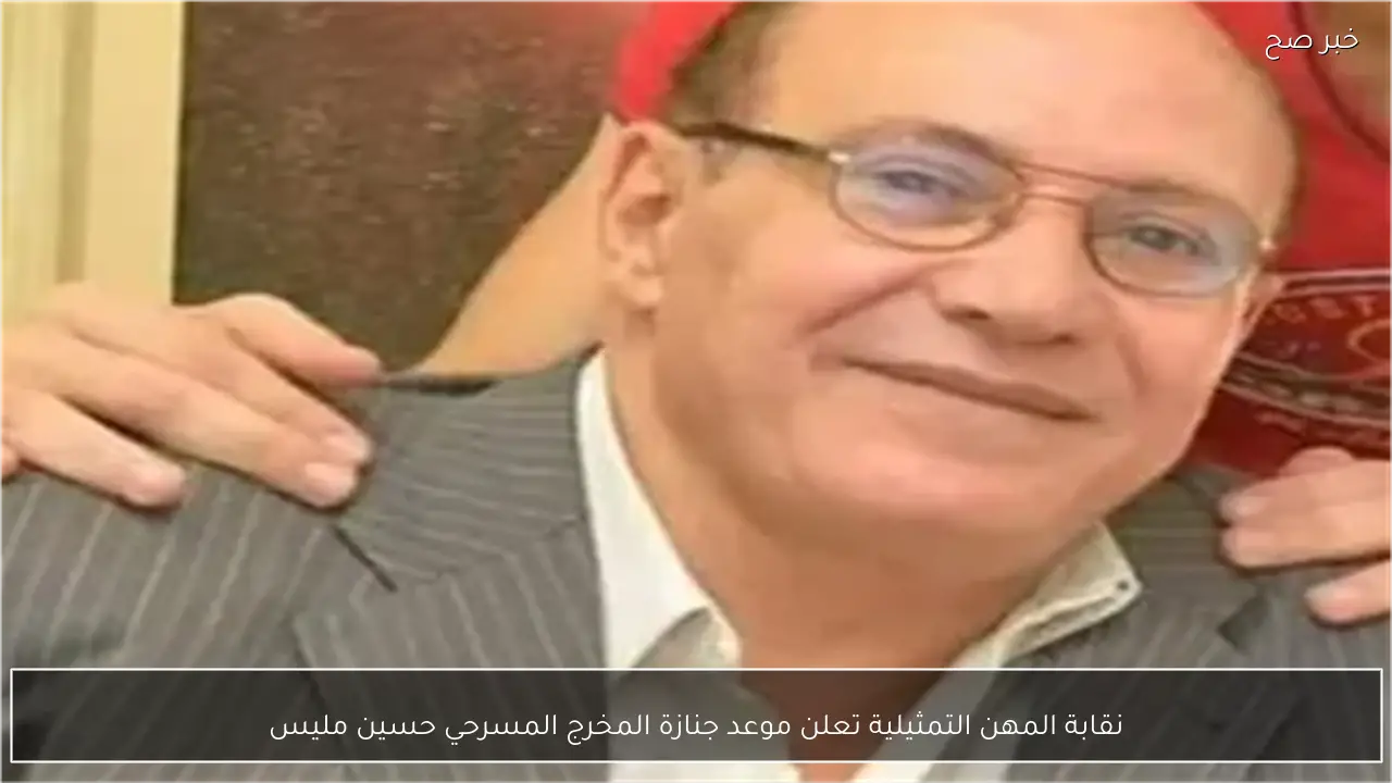 نقابة المهن التمثيلية تعلن موعد جنازة المخرج المسرحي حسين مليس