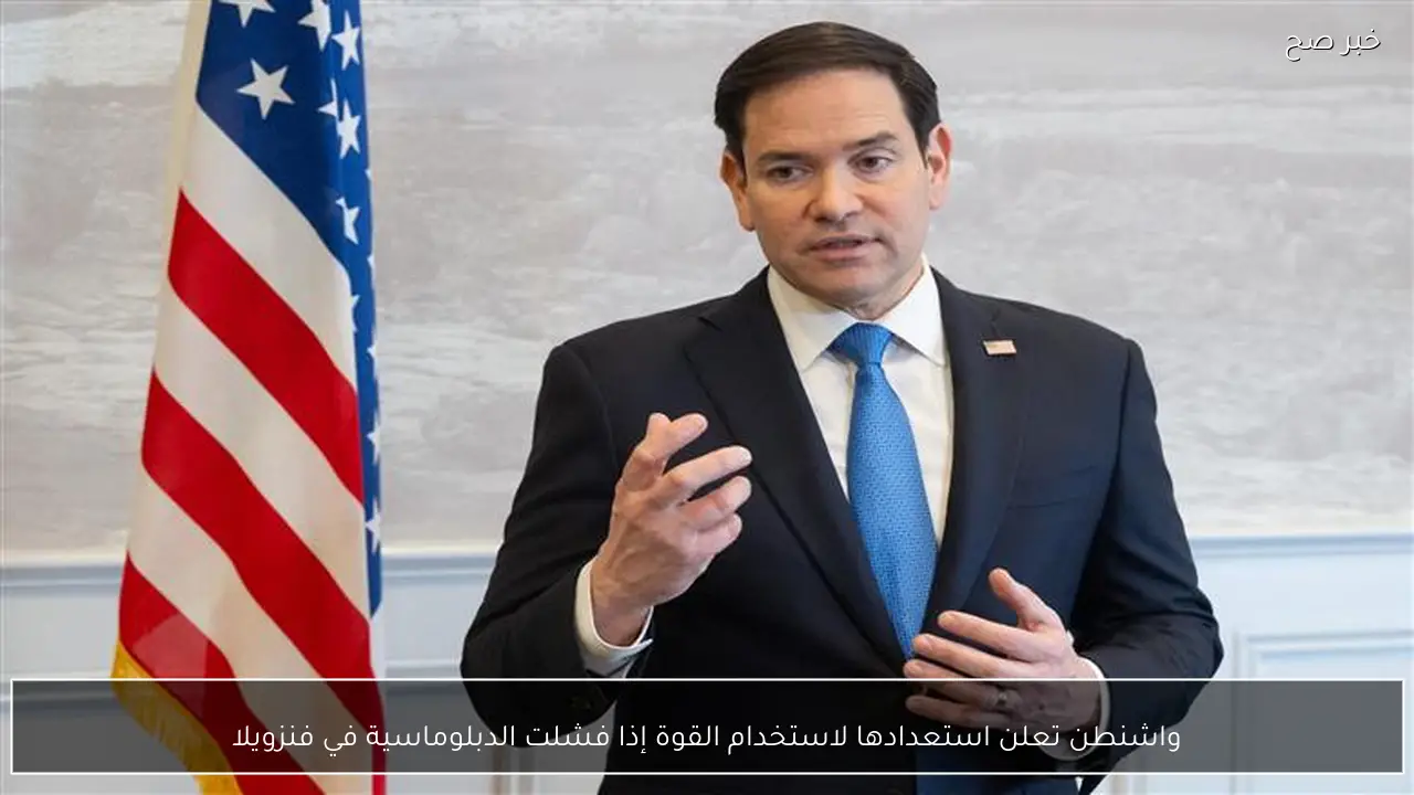 واشنطن تعلن استعدادها لاستخدام القوة إذا فشلت الدبلوماسية في فنزويلا