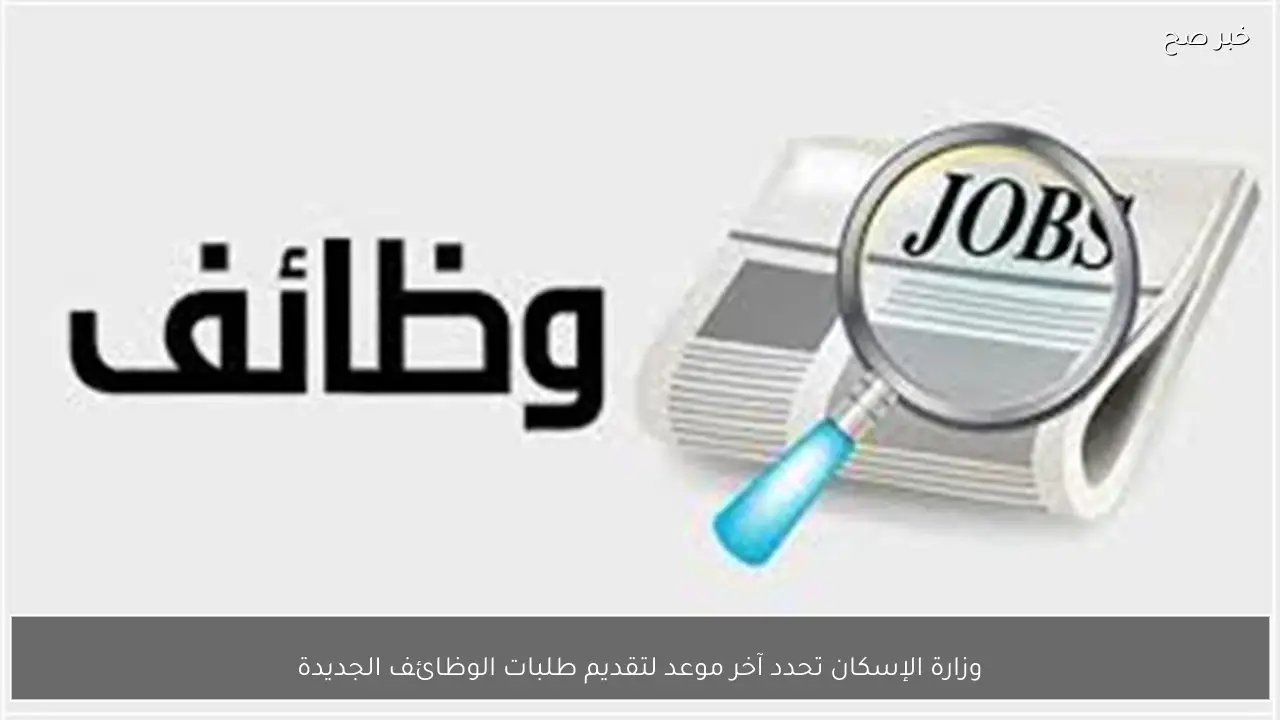 وزارة الإسكان تحدد آخر موعد لتقديم طلبات الوظائف الجديدة