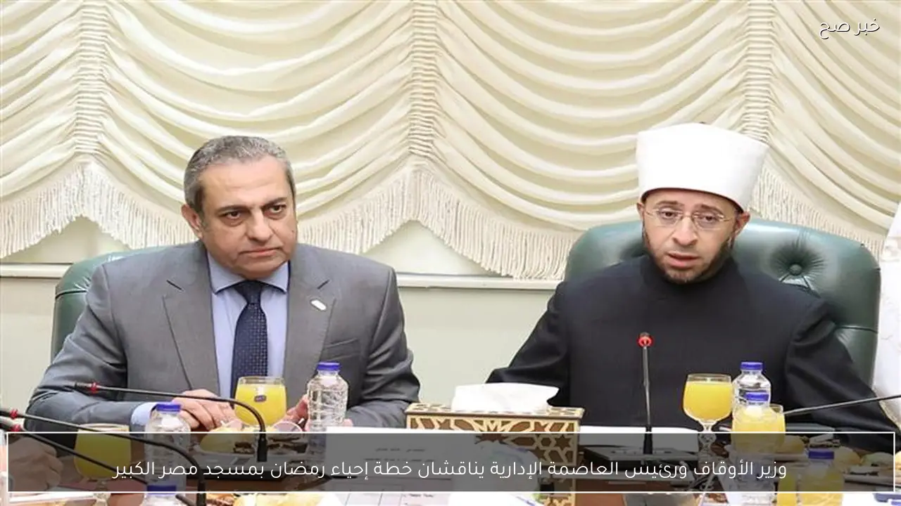 وزير الأوقاف ورئيس العاصمة الإدارية يناقشان خطة إحياء رمضان بمسجد مصر الكبير