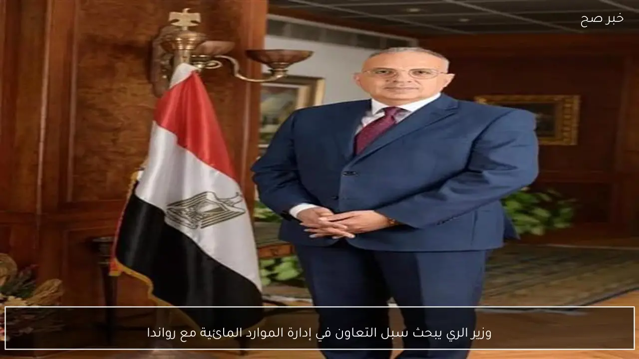 وزير الري يبحث سبل التعاون في إدارة الموارد المائية مع رواندا