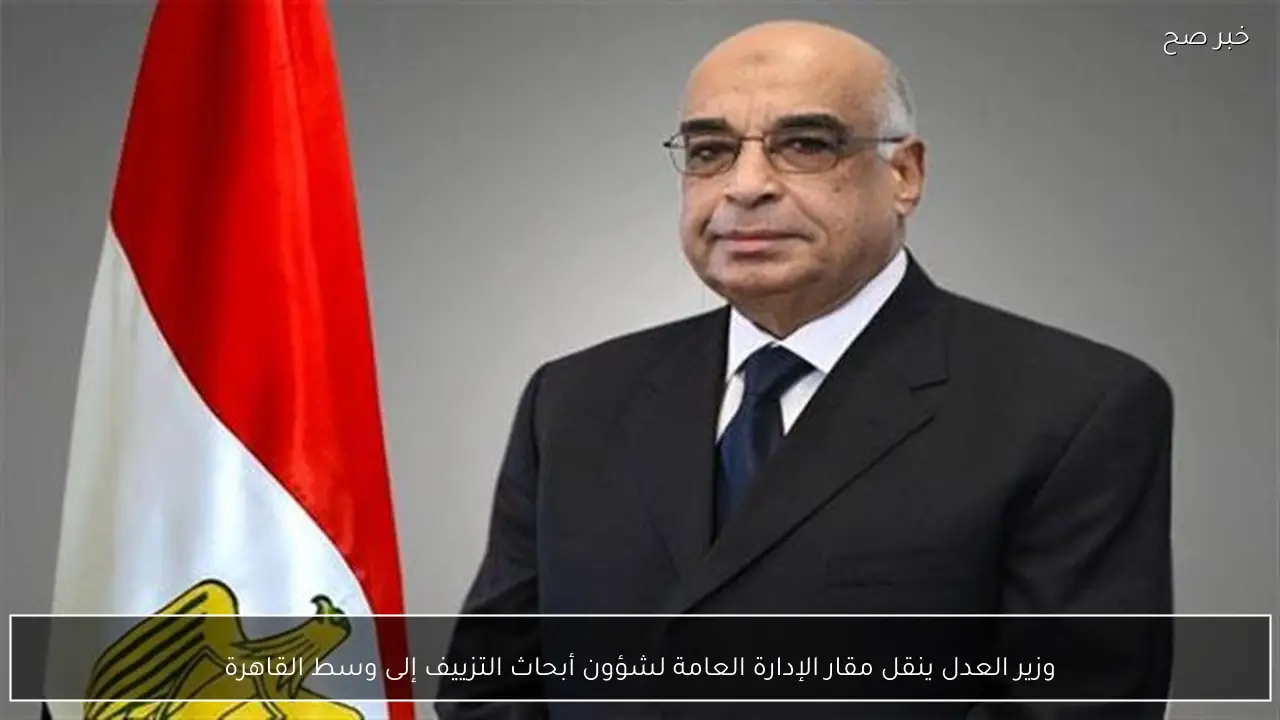 وزير العدل ينقل مقار الإدارة العامة لشؤون أبحاث التزييف إلى وسط القاهرة
