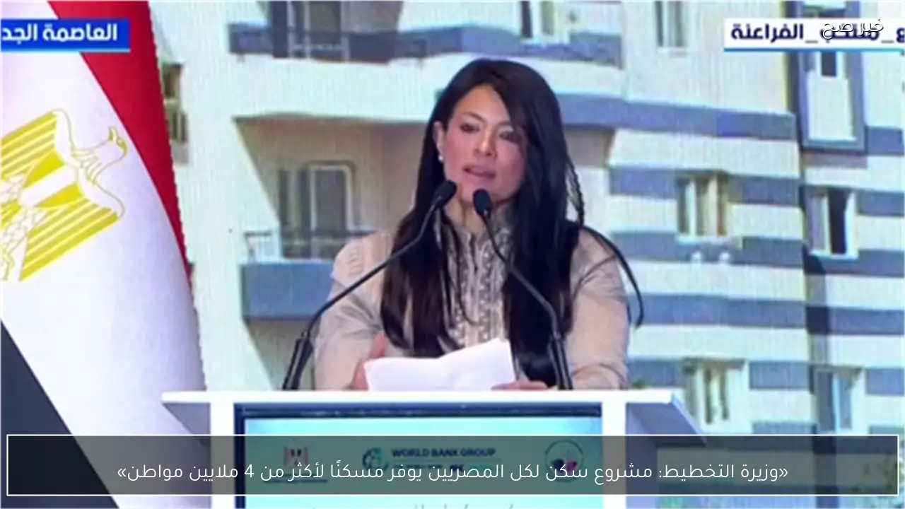 «وزيرة التخطيط: مشروع سكن لكل المصريين يوفر مسكنًا لأكثر من 4 ملايين مواطن»