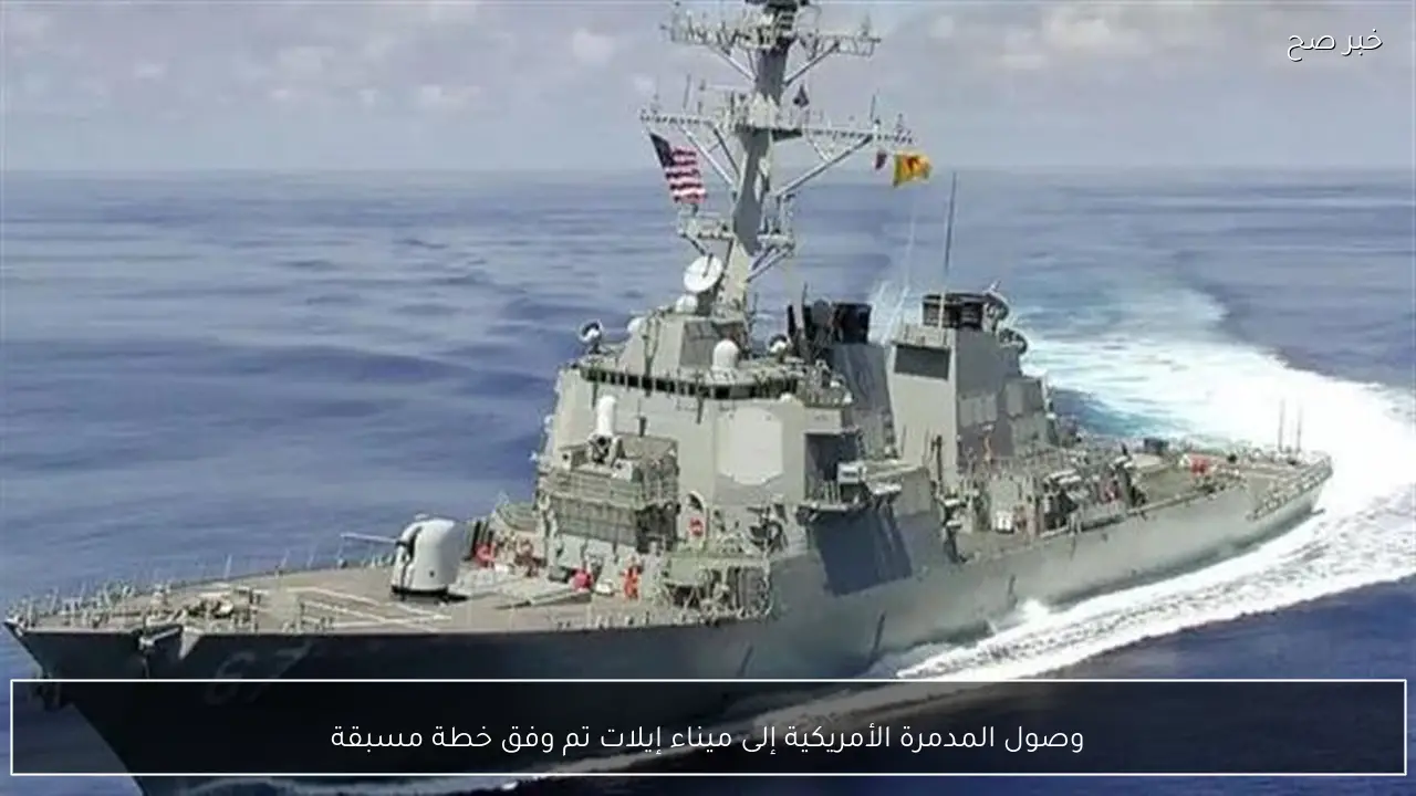 وصول المدمرة الأمريكية إلى ميناء إيلات تم وفق خطة مسبقة
