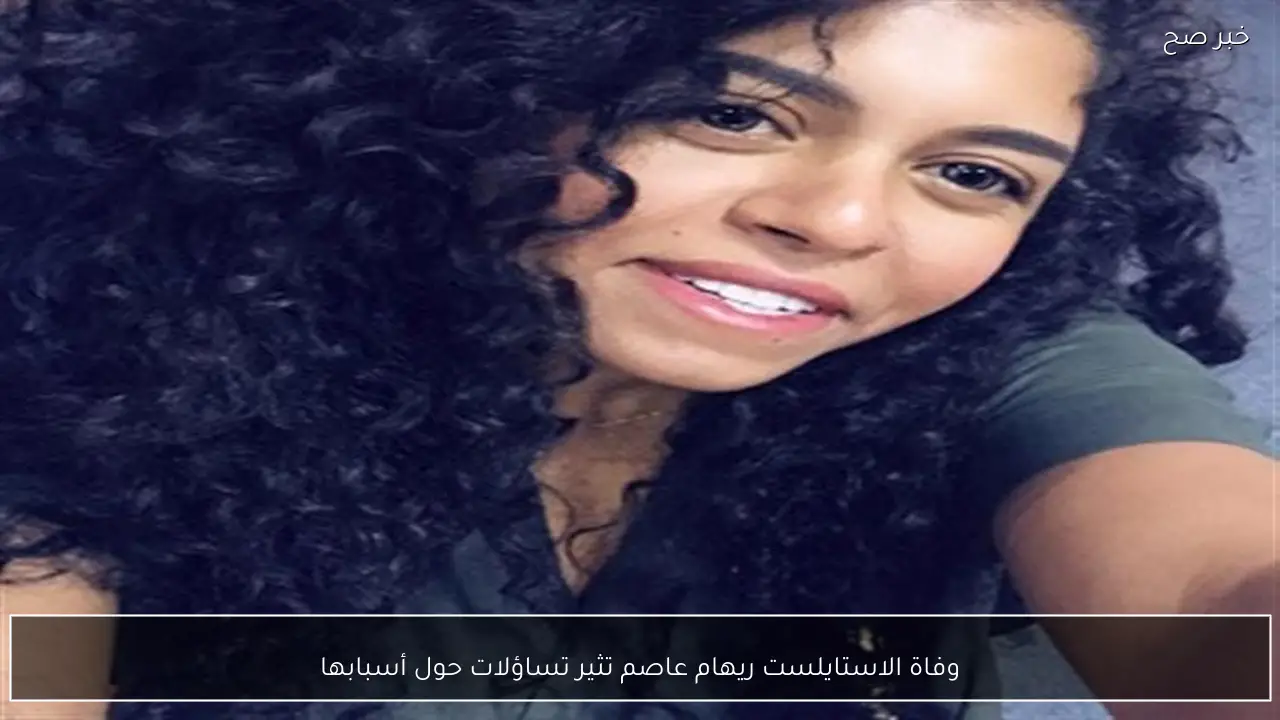 وفاة الاستايلست ريهام عاصم تثير تساؤلات حول أسبابها