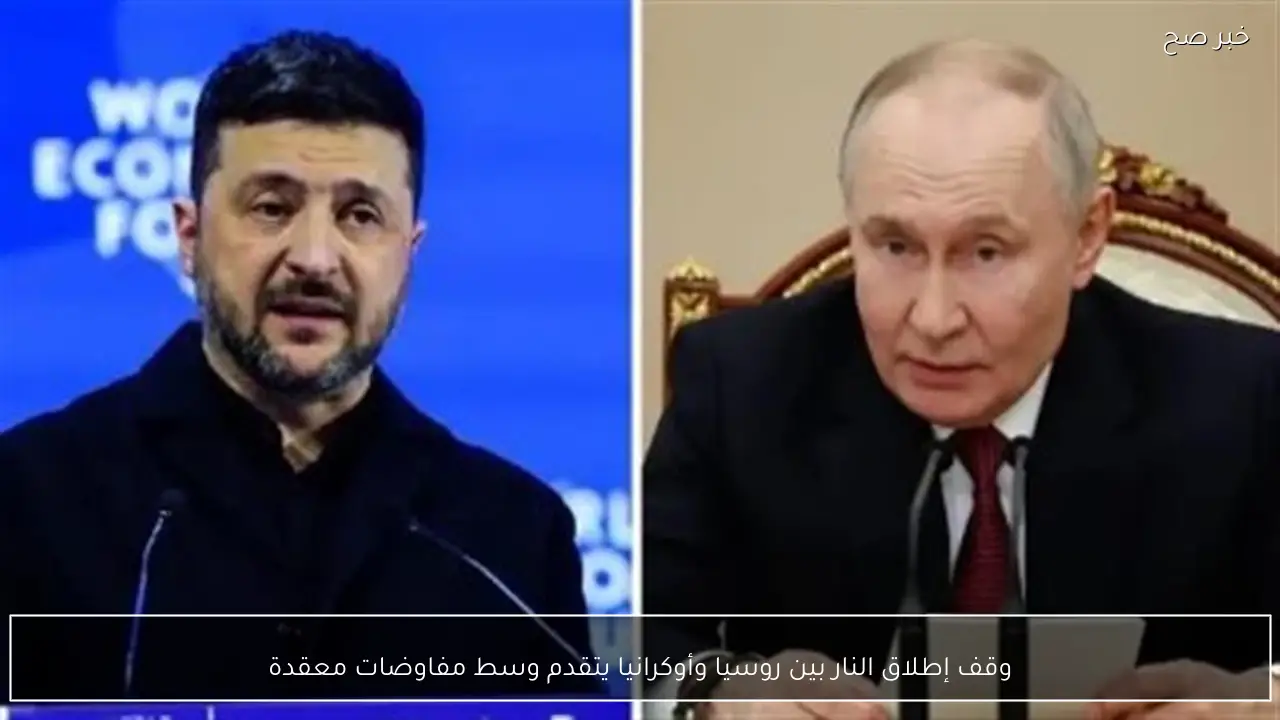 وقف إطلاق النار بين روسيا وأوكرانيا يتقدم وسط مفاوضات معقدة