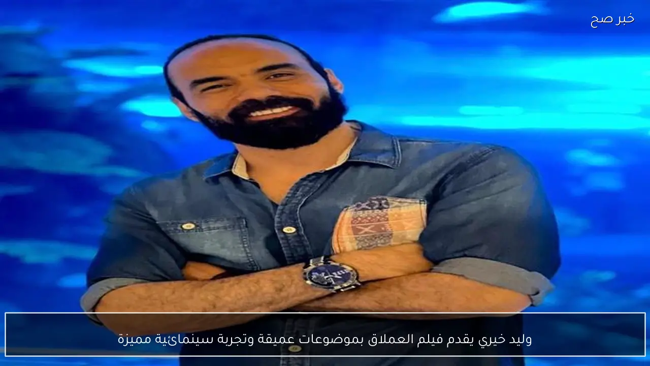 وليد خيري يقدم فيلم العملاق بموضوعات عميقة وتجربة سينمائية مميزة