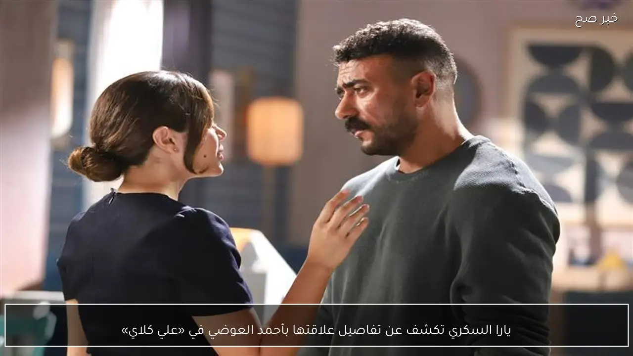 يارا السكري تكشف عن تفاصيل علاقتها بأحمد العوضي في «علي كلاي»