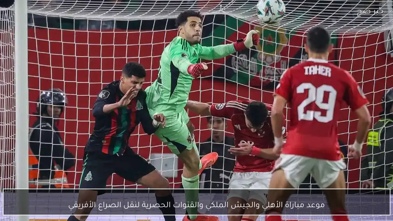 موعد مباراة الأهلي والجيش الملكي والقنوات الحصرية لنقل الصراع الأفريقي