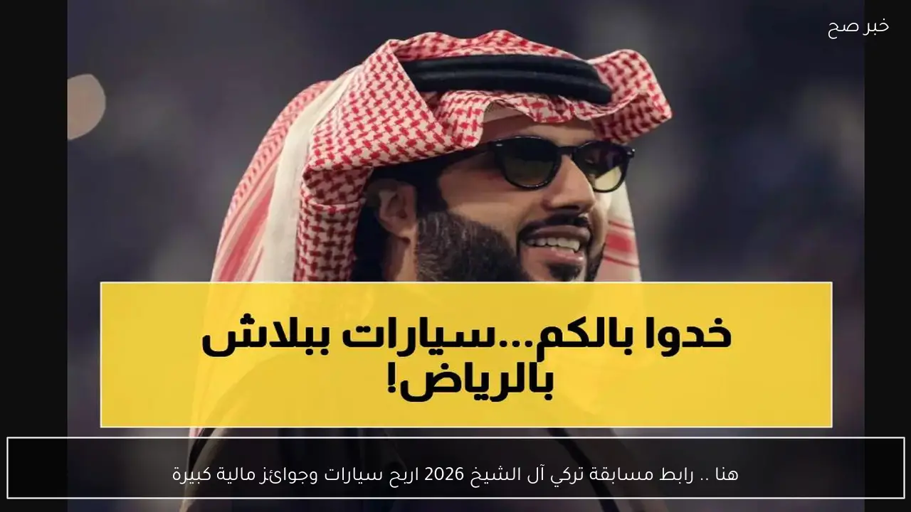هنا .. رابط مسابقة تركي آل الشيخ 2026 اربح سيارات وجوائز مالية كبيرة