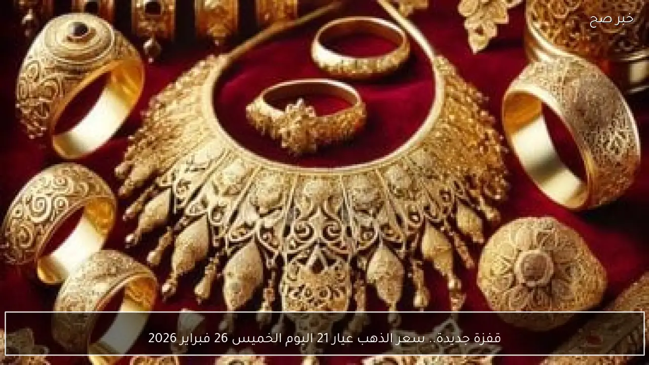 قفزة جديدة.. سعر الذهب عيار 21 اليوم الخميس 26 فبراير 2026