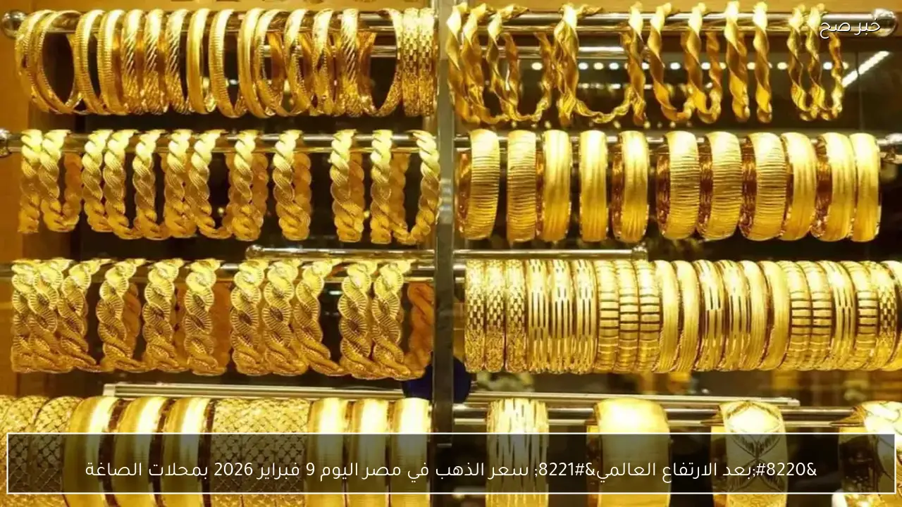 “بعد الارتفاع العالمي” سعر الذهب في مصر اليوم 9 فبراير 2026 بمحلات الصاغة