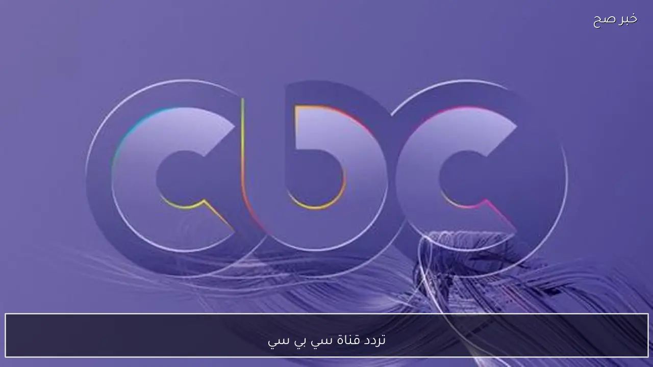 مسلسلات رمضان.. حمل تردد قناة سي بي سي للاستمتاع بأقوي البرامج والعروض الرمضانية بجودة hd