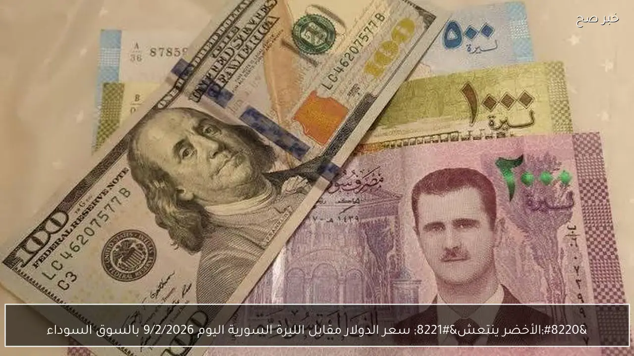 “الأخضر ينتعش” سعر الدولار مقابل الليرة السورية اليوم 9/2/2026 بالسوق السوداء