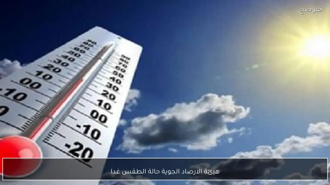 هيئة الارصاد الجوية حالة الطقس غدا في مصر.. ارتفاع درجات الحرارة وأمطار علي عدة مناطق