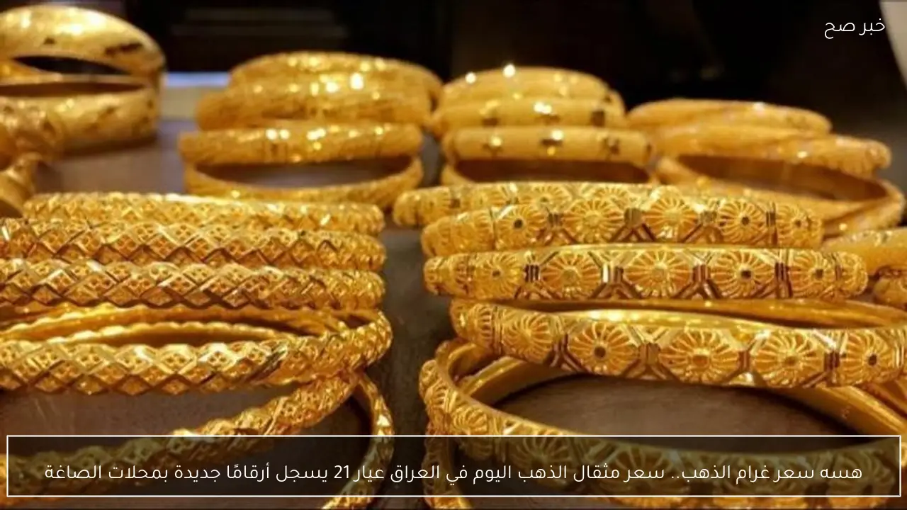هسه سعر غرام الذهب.. سعر مثقال الذهب اليوم في العراق عيار 21 يسجل أرقامًا جديدة بمحلات الصاغة
