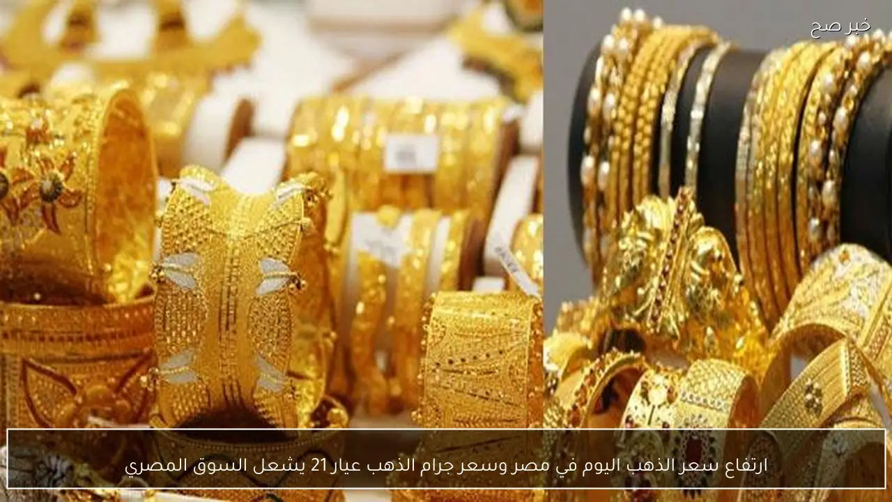 اشتعال سعر الذهب اليوم في مصر وسعر جرام الذهب عيار 21 يشعل السوق المصري