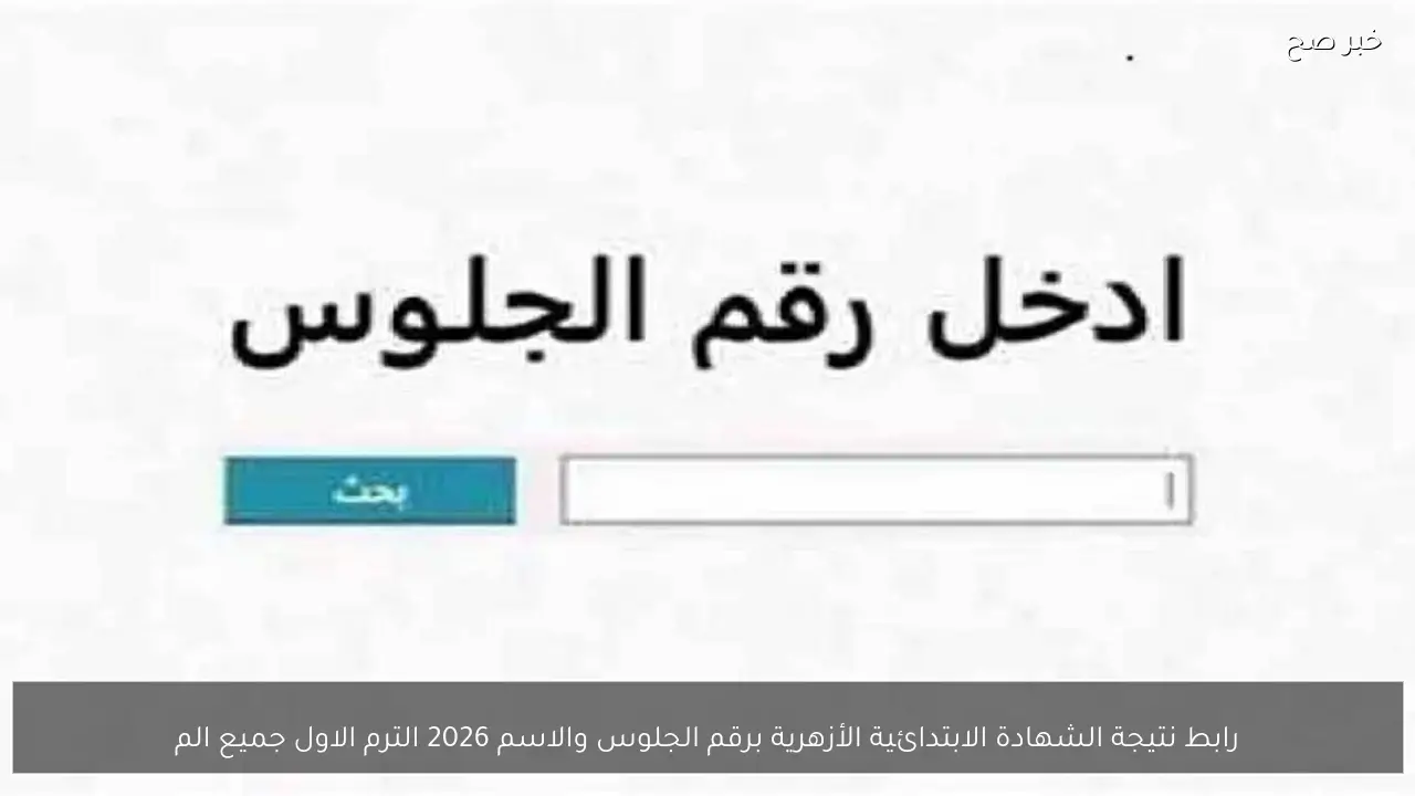 رابط نتيجة الشهادة الابتدائية الأزهرية برقم الجلوس والاسم 2026 الترم الاول جميع المحافظات