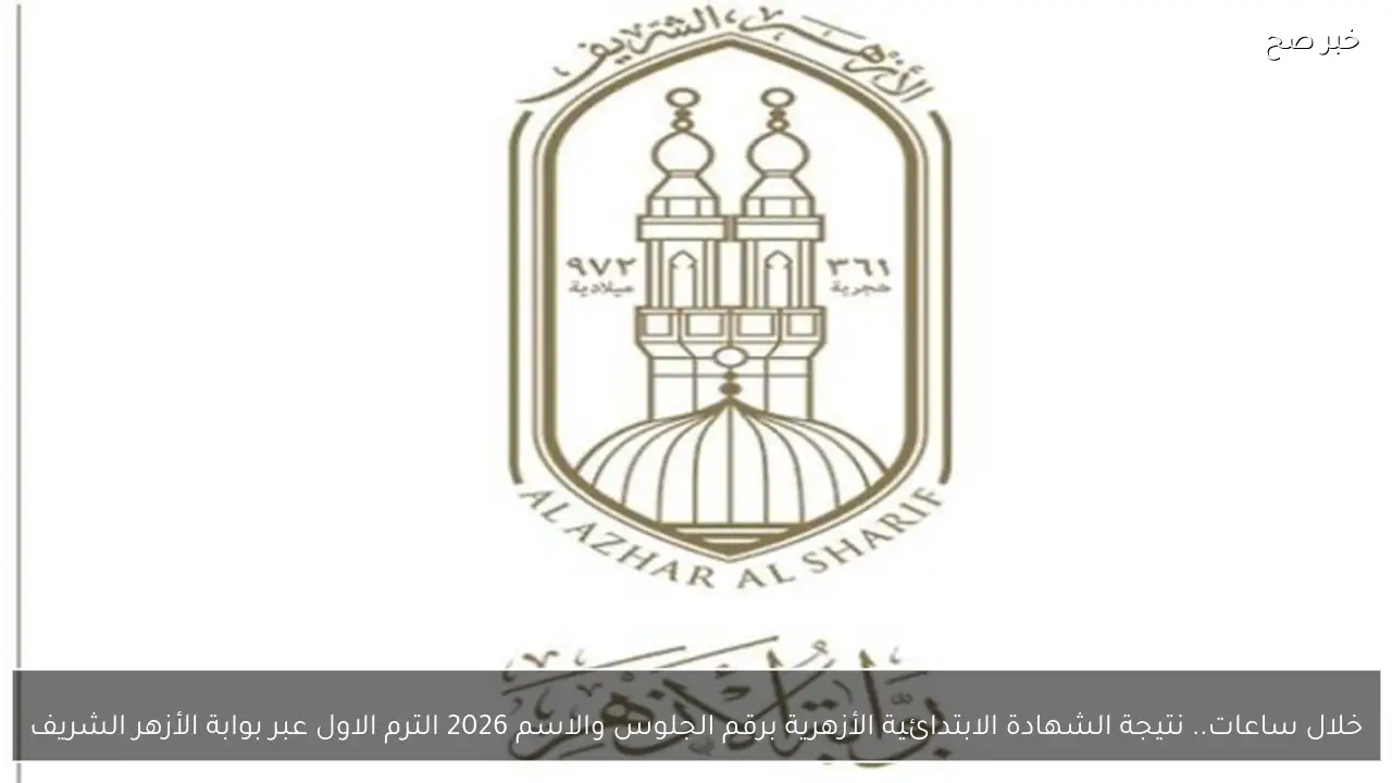 رابط نتيجة الشهادة الابتدائية الأزهرية برقم الجلوس والاسم 2026 الترم الاول عبر بوابة الأزهر الشريف