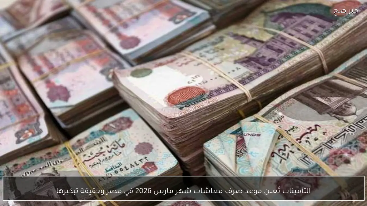 التأمينات تٌعلن موعد صرف معاشات شهر مارس 2026 في مصر وحقيقة تبكيرها