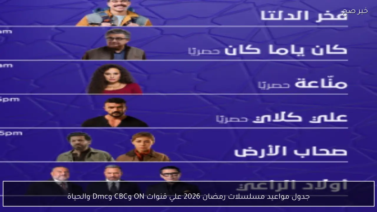 جدول مواعيد مسلسلات رمضان 2026 علي قنوات ON وCBC وDmc والحياة