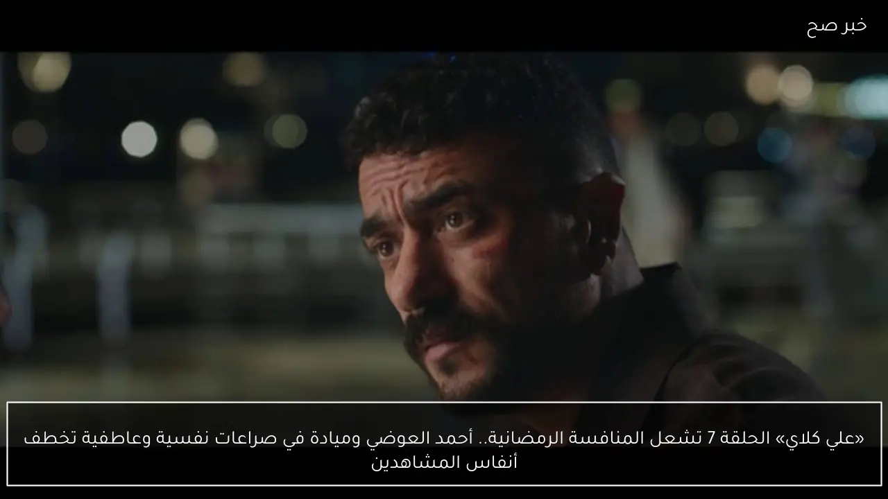 علي كلاي الحلقة 9 تشعل المنافسة الرمضانية.. أحمد العوضي وميادة في صراعات نفسية وعاطفية تخطف أنفاس المشاهدين