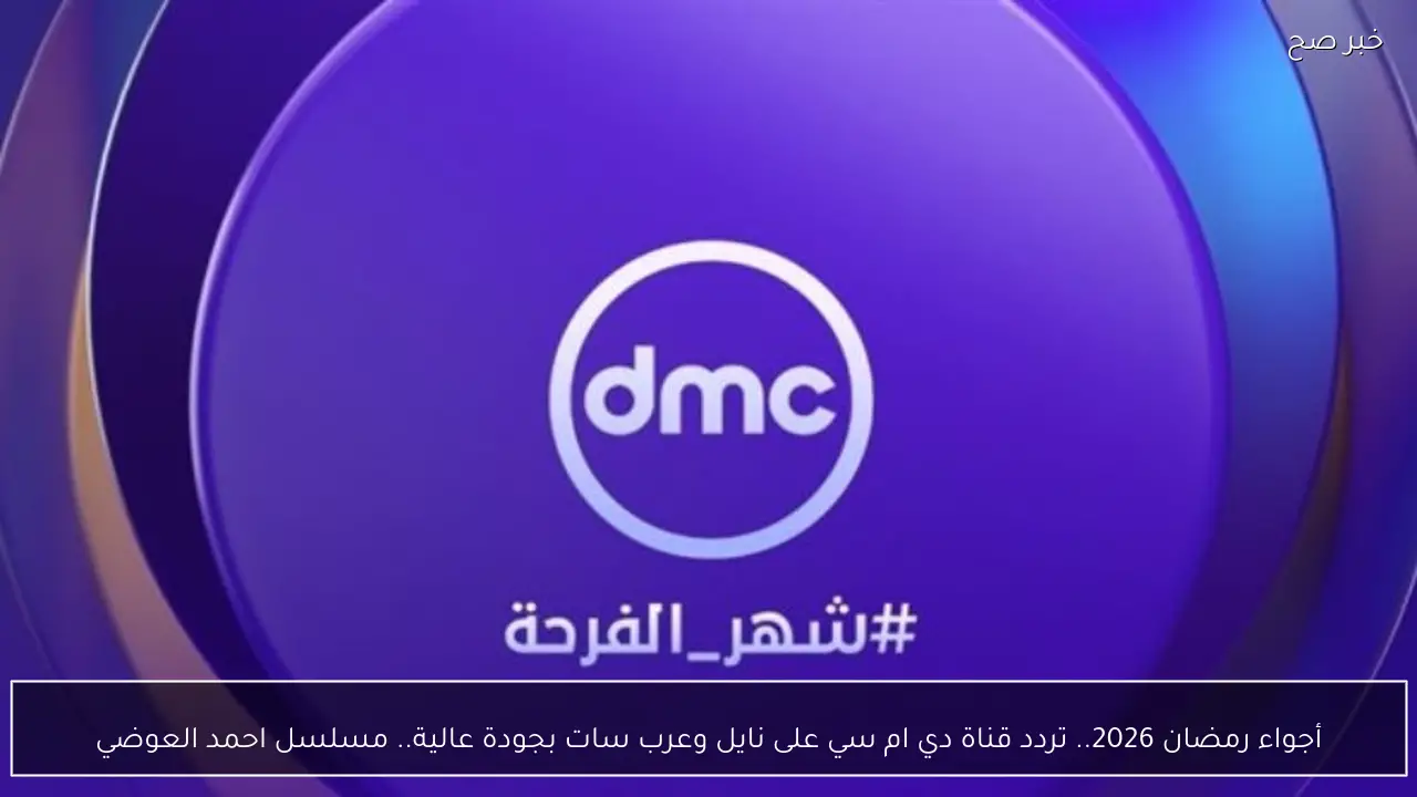 أجواء رمضان 2026.. تردد قناة دي ام سي على نايل وعرب سات بجودة عالية.. مسلسل احمد العوضي