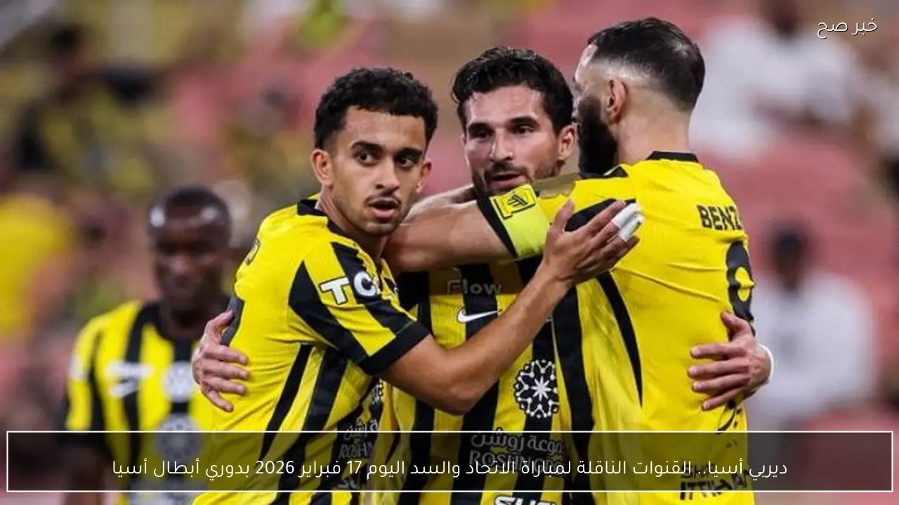 ديربي أسيا.. القنوات الناقلة لمباراة الاتحاد والسد اليوم 17 فبراير 2026 بدوري أبطال أسيا