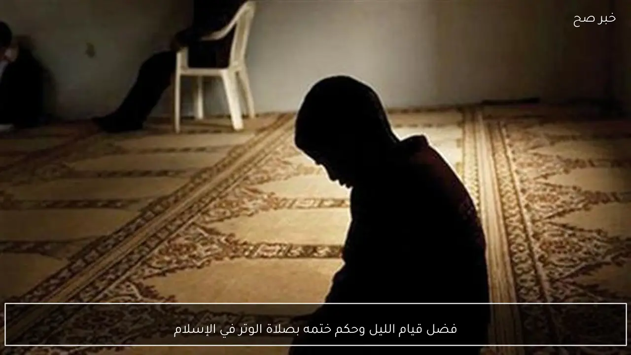 فضل قيام الليل وحكم ختمه بصلاة الوتر في الإسلام