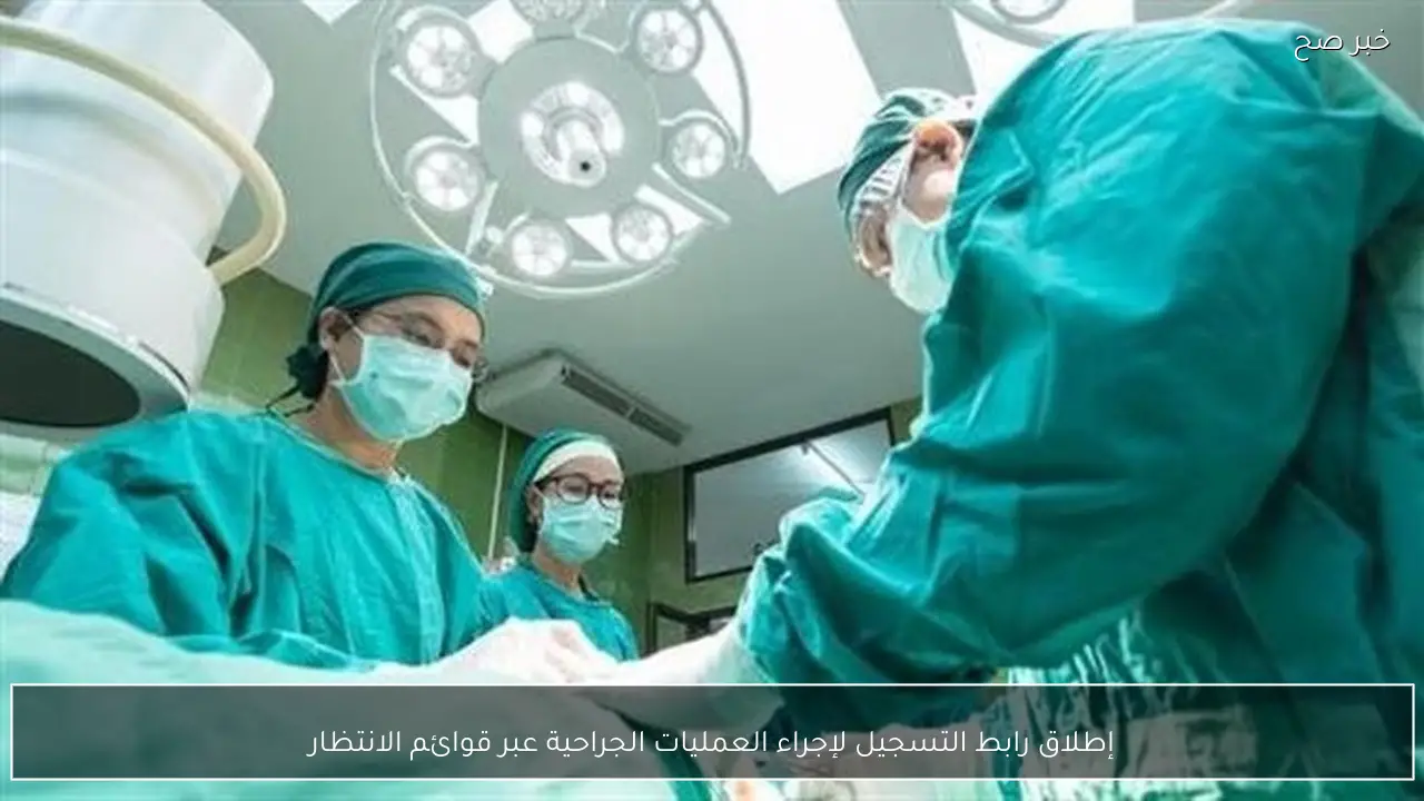 إطلاق رابط التسجيل لإجراء العمليات الجراحية عبر قوائم الانتظار