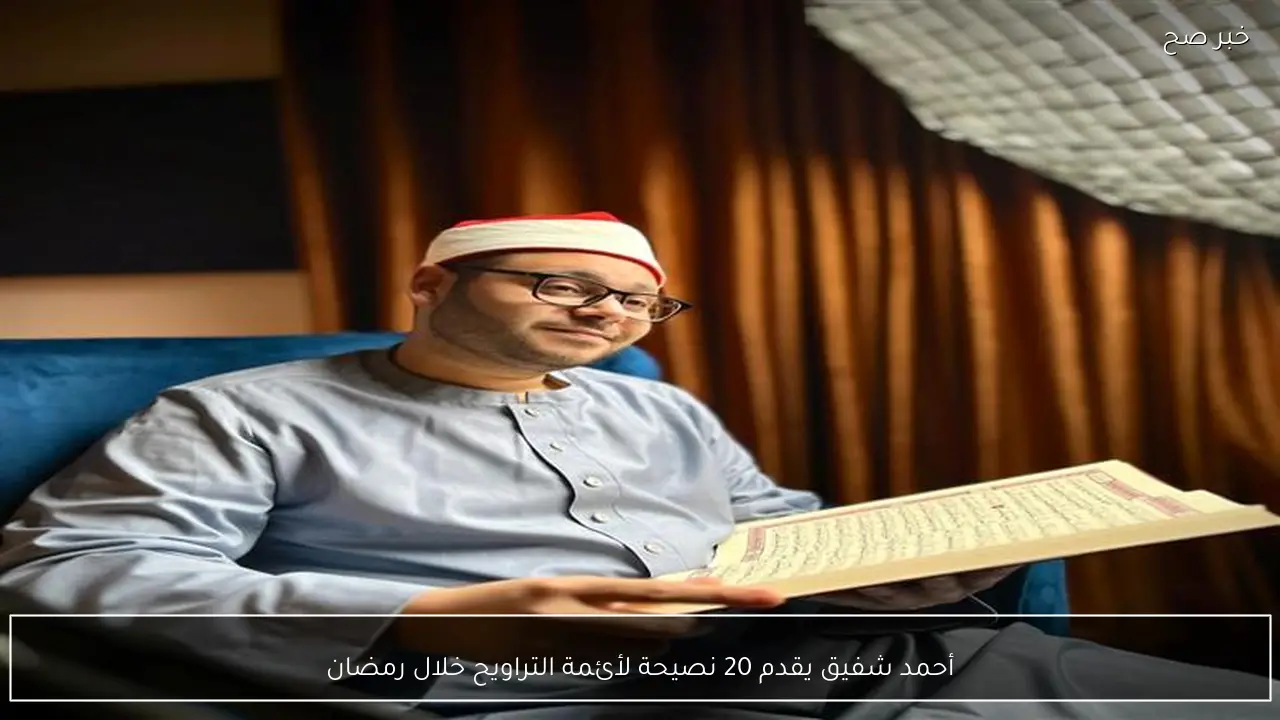 أحمد شفيق يقدم 20 نصيحة لأئمة التراويح خلال رمضان