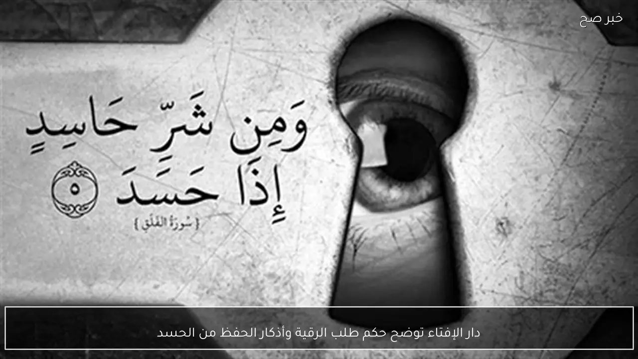 دار الإفتاء توضح حكم طلب الرقية وأذكار الحفظ من الحسد