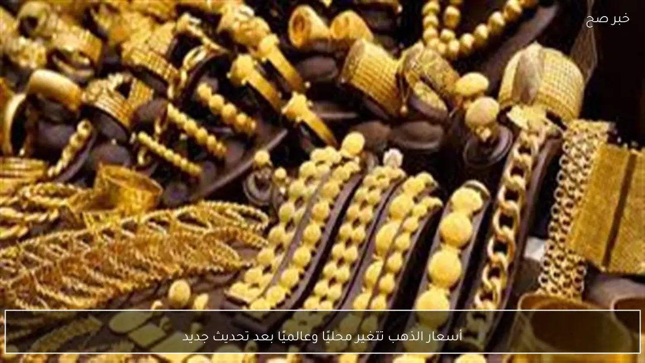 أسعار الذهب تتغير محليًا وعالميًا بعد تحديث جديد