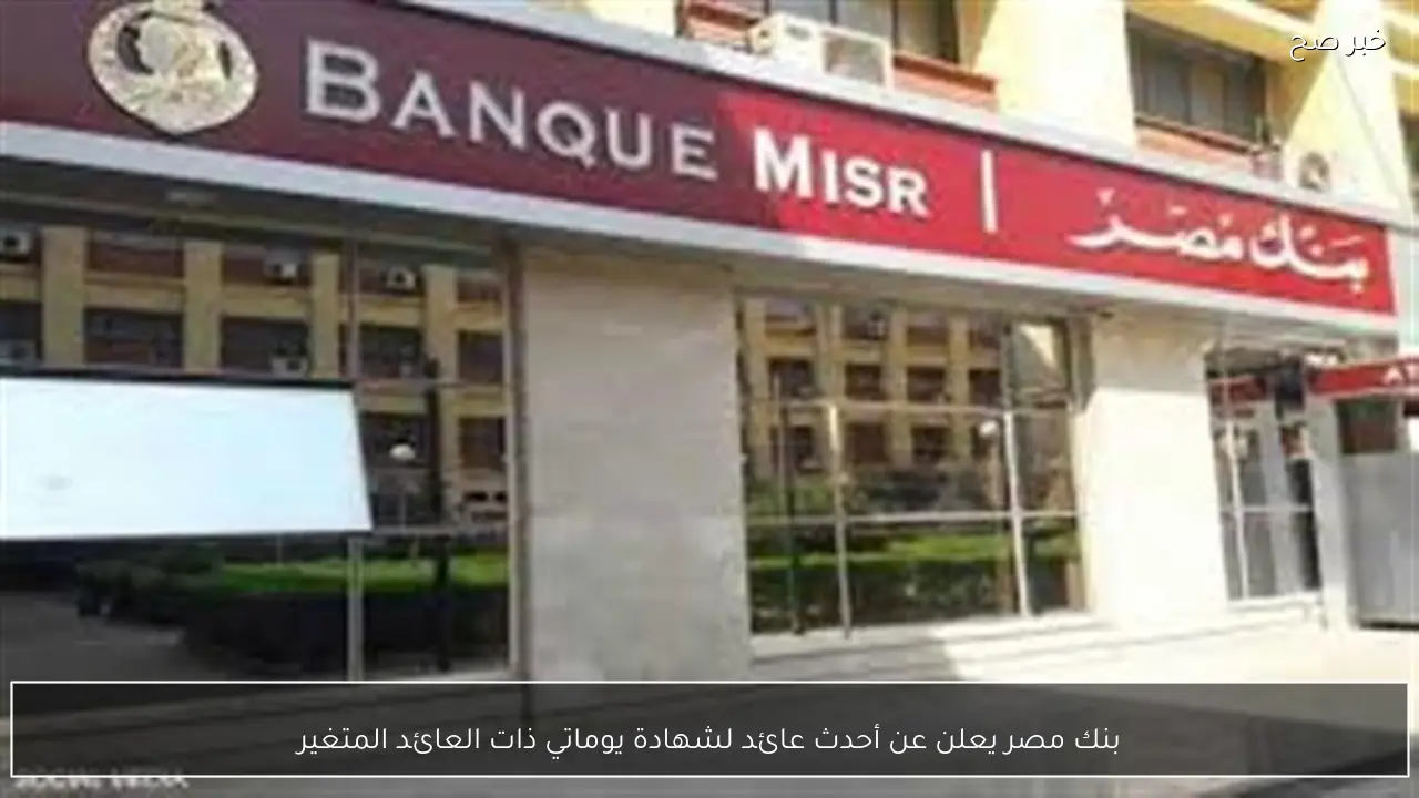 بنك مصر يعلن عن أحدث عائد لشهادة يوماتي ذات العائد المتغير