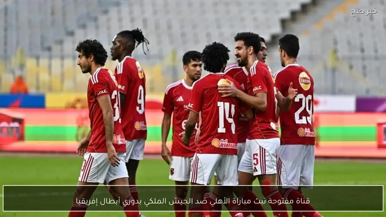 قناة مفتوحة تبث مباراة الأهلي ضد الجيش الملكي بدوري أبطال إفريقيا