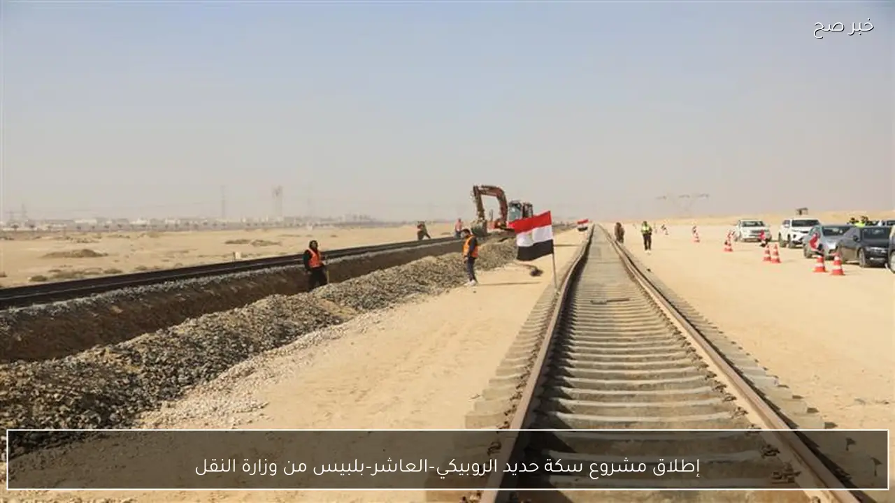 إطلاق مشروع سكة حديد الروبيكي–العاشر–بلبيس من وزارة النقل