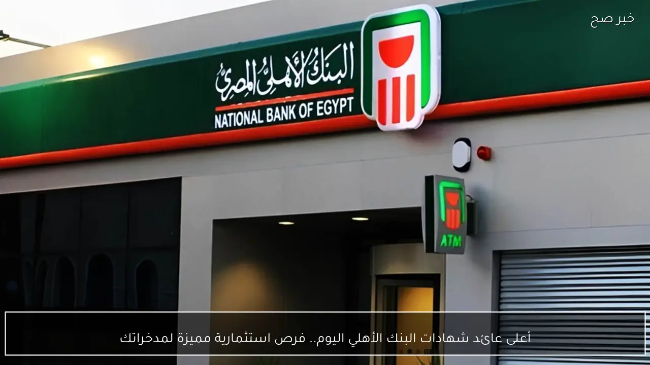 أعلى عائد شهادات البنك الأهلي اليوم.. فرص استثمارية مميزة لمدخراتك