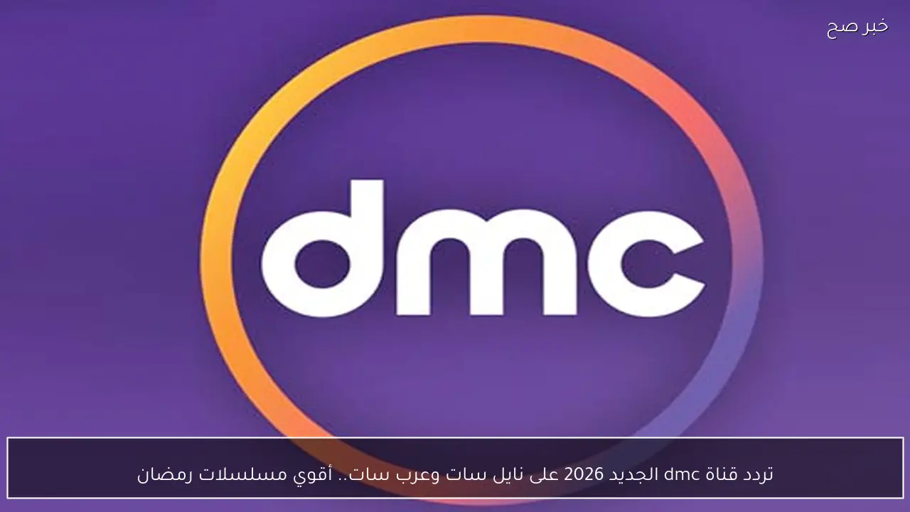 تردد قناة dmc الجديد 2026 على نايل سات وعرب سات.. أقوي مسلسلات رمضان
