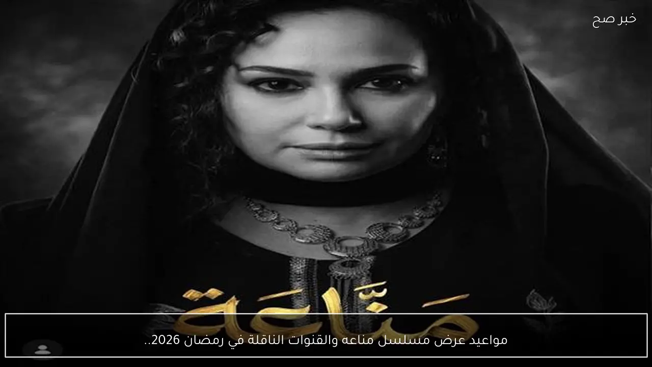 مواعيد عرض مسلسل مناعه والإعادة والقنوات الناقلة في رمضان 2026